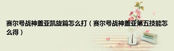 赛尔号战神盖亚凯旋篇怎么打（赛尔号战神盖亚第五技能怎么得）