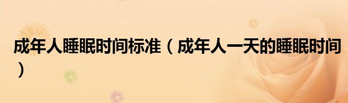 成年人睡眠时间标准(成年人一天的睡眠时间)
