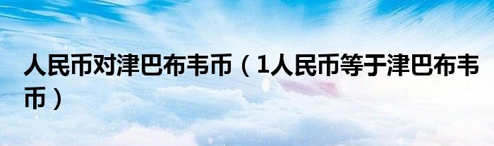 人民币对津巴布韦币(1人民币等于津巴布韦币)