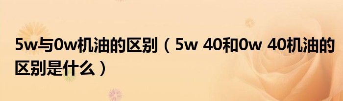 5w与0w机油的区别(5w 40和0w 40机油的区别是什么)