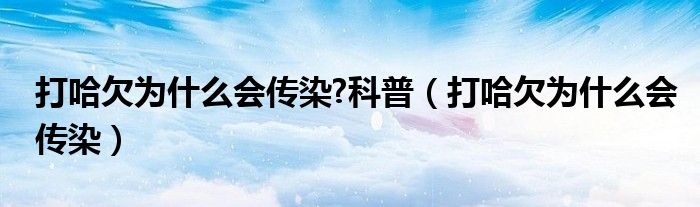 打哈欠为什么会传染?科普（打哈欠为什么会传染）