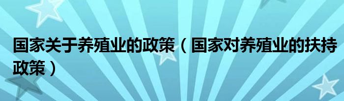 国家关于养殖业的政策（国家对养殖业的扶持政策）