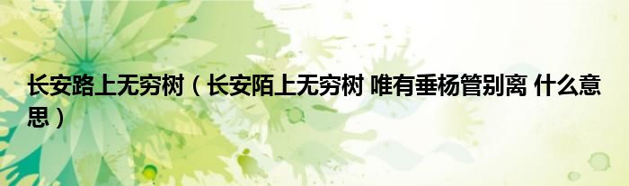 长安路上无穷树(长安陌上无穷树 唯有垂杨管别离 什么意思)