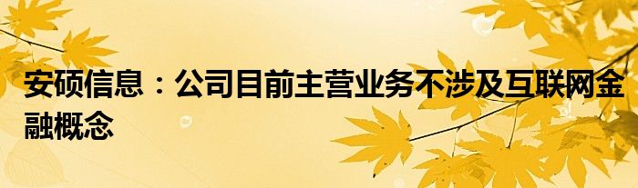 安硕信息:公司目前主营业务不涉及互联网金融概念