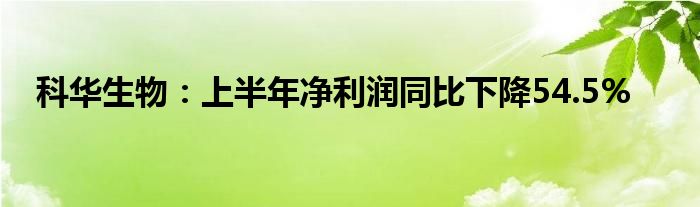 科华生物：上半年净利润同比下降54.5%