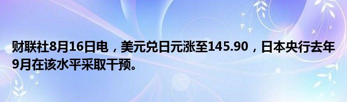 财联社8月16日电,美元兑日元涨至145.90,日本央行去年9月在该水平采取干预。