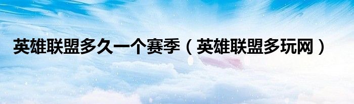 英雄联盟多久一个赛季(英雄联盟多玩网)