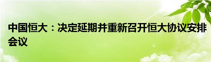 中国恒大:决定延期并重新召开恒大协议安排会议