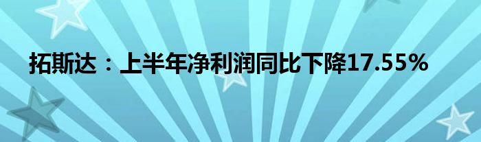 拓斯达：上半年净利润同比下降17.55%