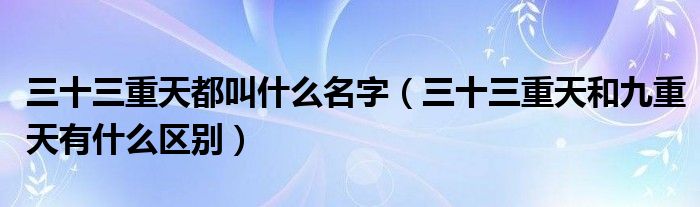 三十三重天都叫什么名字(三十三重天和九重天有什么区别)