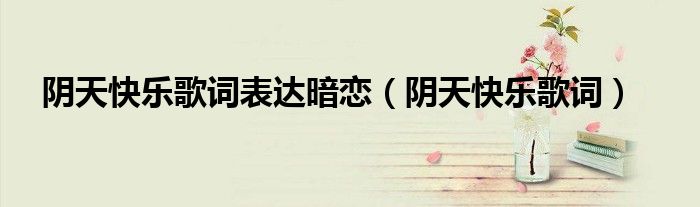阴天快乐歌词表达暗恋（阴天快乐歌词）