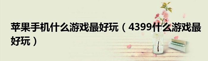 苹果手机什么游戏最好玩(4399什么游戏最好玩)