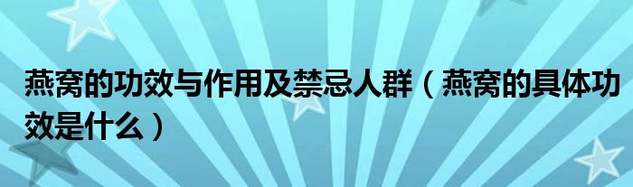 燕窝的功效与作用及禁忌人群（燕窝的具体功效是什么）