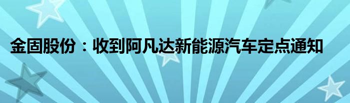 金固股份：收到阿凡达新能源汽车定点通知