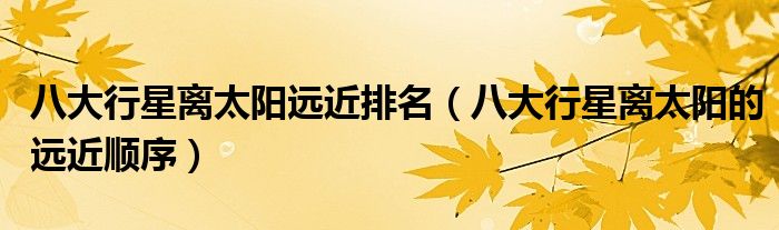 八大行星离太阳远近排名(八大行星离太阳的远近顺序)