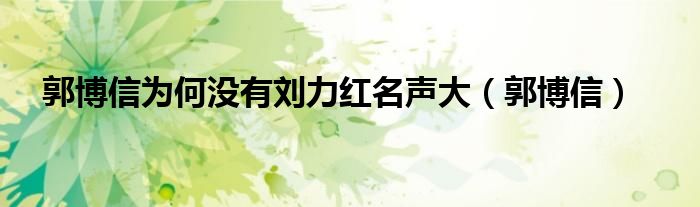 郭博信为何没有刘力红名声大(郭博信)