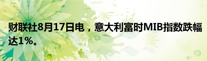 财联社8月17日电，意大利富时MIB指数跌幅达1%。