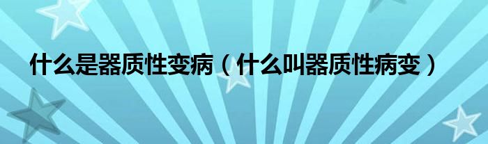 什么是器质性变病(什么叫器质性病变)