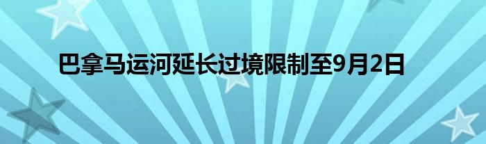 巴拿马运河延长过境限制至9月2日