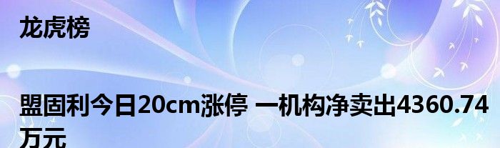 龙虎榜|盟固利今日20cm涨停 一机构净卖出4360.74万元