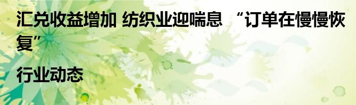 汇兑收益增加 纺织业迎喘息 “订单在慢慢恢复”|行业动态