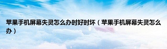 苹果手机屏幕失灵怎么办时好时坏(苹果手机屏幕失灵怎么办)