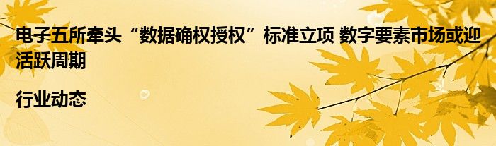 电子五所牵头“数据确权授权”标准立项 数字要素市场或迎活跃周期|行业动态