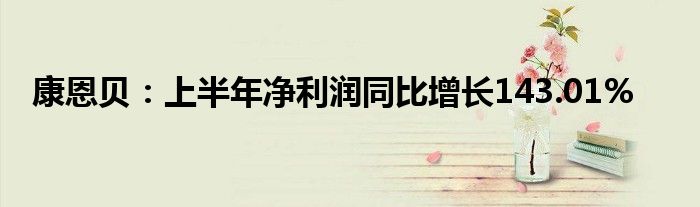 康恩贝:上半年净利润同比增长143.01%
