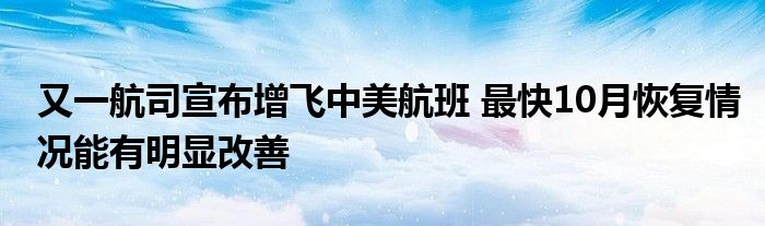 又一航司宣布增飞中美航班 最快10月恢复情况能有明显改善