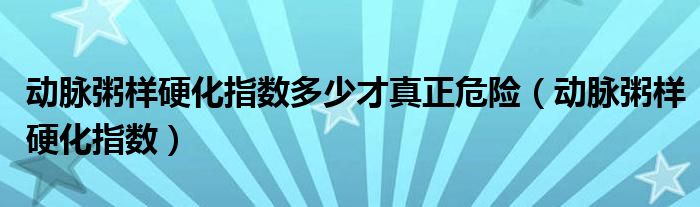 动脉粥样硬化指数多少才真正危险(动脉粥样硬化指数)