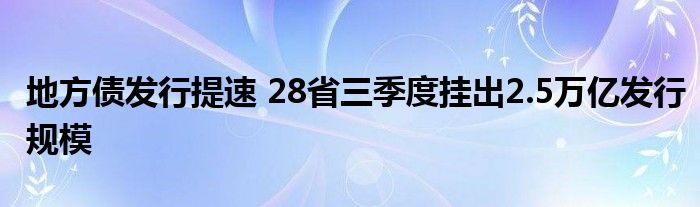 地方债发行提速 28省三季度挂出2.5万亿发行规模