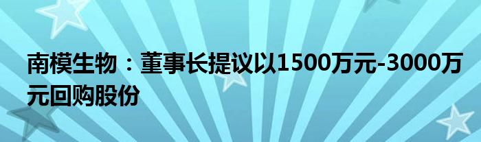 南模生物:董事长提议以1500万元-3000万元回购股份