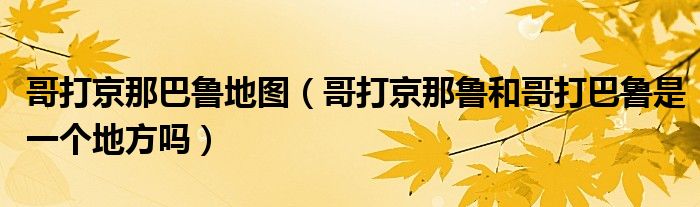哥打京那巴鲁地图(哥打京那鲁和哥打巴鲁是一个地方吗)