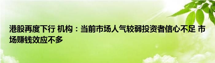 港股再度下行 机构:当前市场人气较弱投资者信心不足 市场赚钱效应不多