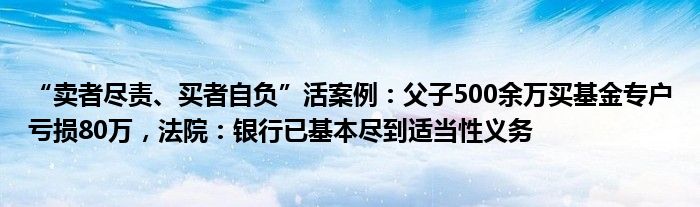 “卖者尽责、买者自负”活案例:父子500余万买基金专户亏损80万,法院:银行已基本尽到适当性义务