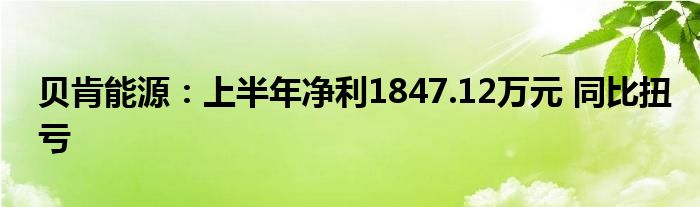 贝肯能源:上半年净利1847.12万元 同比扭亏