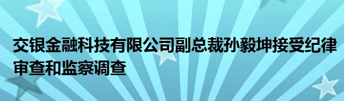交银金融科技有限公司副总裁孙毅坤接受纪律审查和监察调查