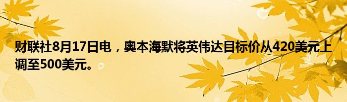 财联社8月17日电，奥本海默将英伟达目标价从420美元上调至500美元。