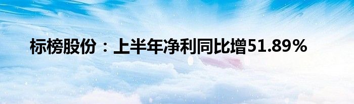 标榜股份:上半年净利同比增51.89%