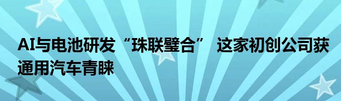 AI与电池研发“珠联璧合” 这家初创公司获通用汽车青睐