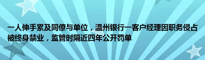 一人伸手累及同僚与单位,温州银行一客户经理因职务侵占被终身禁业,监管时隔近四年公开罚单
