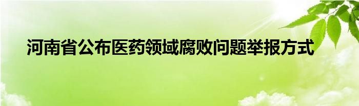 河南省公布医药领域腐败问题举报方式