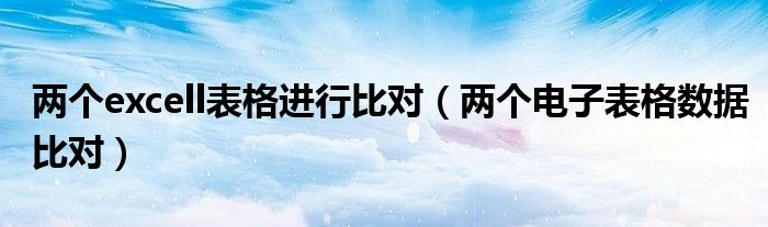 两个excell表格进行比对（两个电子表格数据比对）
