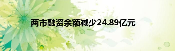 两市融资余额减少24.89亿元