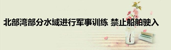 北部湾部分水域进行军事训练 禁止船舶驶入