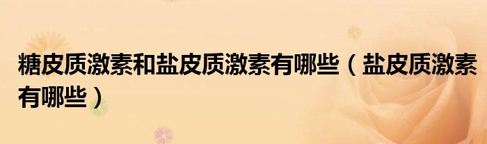 糖皮质激素和盐皮质激素有哪些(盐皮质激素有哪些)