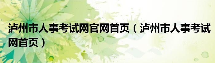泸州市人事考试网官网首页(泸州市人事考试网首页)