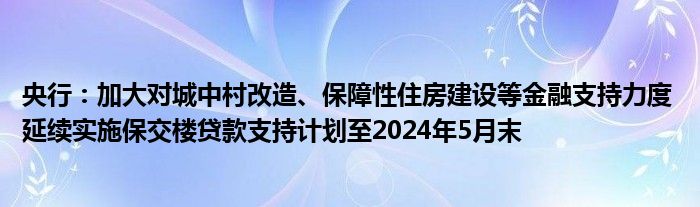 央行:加大对城中村改造、保障性住房建设等金融支持力度 延续实施保交楼贷款支持计划至2024年5月末