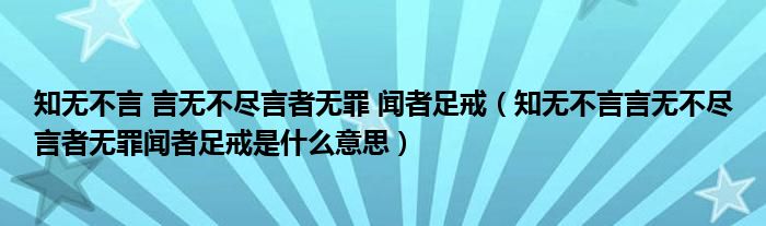 知无不言 言无不尽言者无罪 闻者足戒(知无不言言无不尽言者无罪闻者足戒是什么意思)