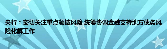央行:密切关注重点领域风险 统筹协调金融支持地方债务风险化解工作